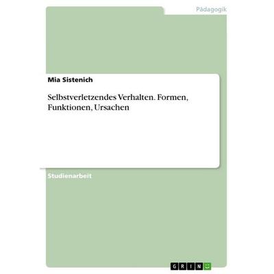 Selbstverletzendes Verhalten. Formen, Funktionen, Ursachen, Taschenbuch von Mia Sistenich, GRIN, 978-3-656-41175-8