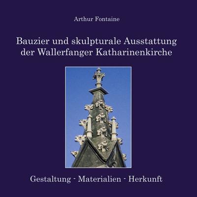Bauzier und skulpturale Ausstattung der Wallerfanger Katharinenkirche, Taschenbuch von Arthur Fontaine, BoD – Books on Demand, 978-3-7494-8573-4