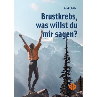 Brustkrebs, was willst du mir sagen?, Taschenbuch von Astrid Rothe, Einklang Verlag, 978-3-946315-38-4