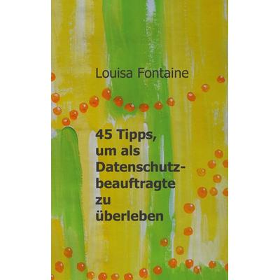 45 Tipps, um als Datenschutzbeauftragte zu überleben, Taschenbuch von Louisa Fontaine, BoD – Books on Demand, 978-3-7412-8972-9
