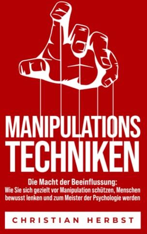 Christian Herbst - MANIPULATIONSTECHNIKEN – Die Macht der Beeinflussung: Wie Sie sich gezielt vor Manipulation schützen, Menschen bewusst lenken und zum Meister der Psychologie werden - Preis vom 30.09.2026 09:01:18 h