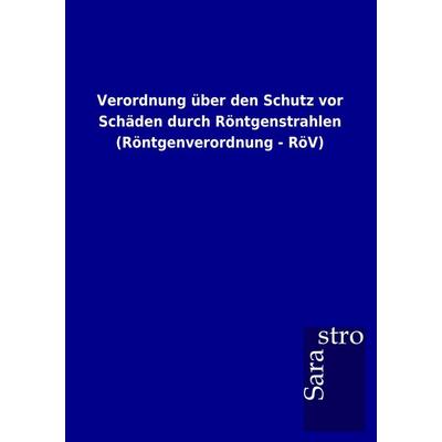 Verordnung über den Schutz vor Schäden durch Röntgenstrahlen (Röntgenverordnung - RöV), Taschenbuch von , Sarastro, 978-3-86471-788-8