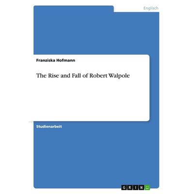 The Rise and Fall of Robert Walpole, Taschenbuch von Franziska Hofmann, GRIN, 978-3-640-43147-2