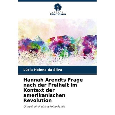 Hannah Arendts Frage nach der Freiheit im Kontext der amerikanischen Revolution, Taschenbuch von Lúcia Helena da Silva, Verlag Unser Wissen,