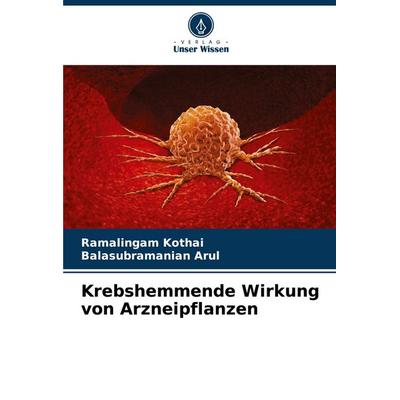 Krebshemmende Wirkung von Arzneipflanzen, Taschenbuch von Ramalingam Kothai,Balasubramanian Arul, Verlag Unser Wissen, 978-620-6-66061-3