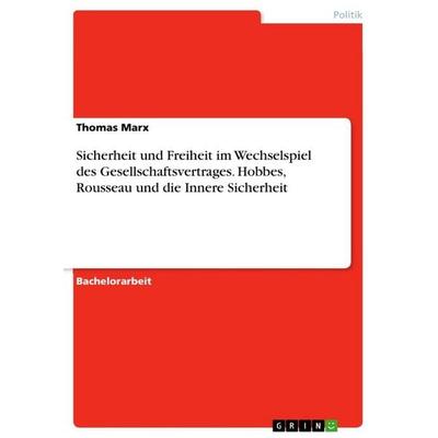 Sicherheit und Freiheit im Wechselspiel des Gesellschaftsvertrages. Hobbes, Rousseau und die Innere Sicherheit, Taschenbuch von Thomas Marx, GRIN,