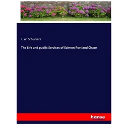 The Life and public Services of Salmon Portland Chase, Belletristik von J W Schuckers