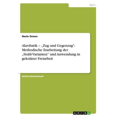 Akrobatik - 'Zug und Gegenzug': Methodische Erarbeitung der 'Stuhl-Varianten' und Anwendung in gelenkter Freiarbeit, Taschenbuch von Neele Onnen,