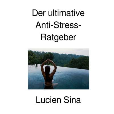 Der ultimative Anti-Stress-Ratgeber, Taschenbuch von Lucien Sina, Epubli, 978-3-565-24230-6