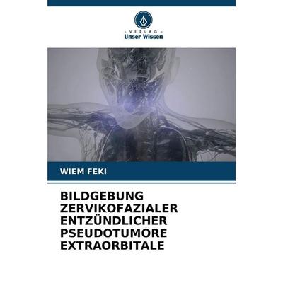 BILDGEBUNG ZERVIKOFAZIALER ENTZÜNDLICHER PSEUDOTUMORE EXTRAORBITALE, Taschenbuch von Wiem Feki, Verlag Unser Wissen, 978-620-9-39112-5