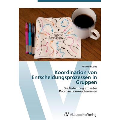 Koordination von Entscheidungsprozessen in Gruppen, Taschenbuch von Michaela Kolbe, AV Akademikerverlag, 978-3-639-41641-1