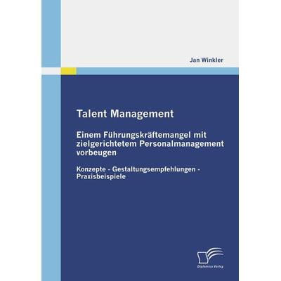 Talent Management: Einem Führungskräftemangel mit zielgerichtetem Personalmanagement vorbeugen, Taschenbuch von Jan Winkler, Diplomica Verlag GmbH,