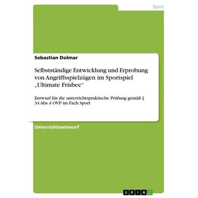 Selbstständige Entwicklung und Erprobung von Angriffsspielzügen im Sportspiel 'Ultimate Frisbee'; Taschenbuch von Sebastian Dolmar, GRIN,