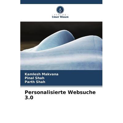 Personalisierte Websuche 3.0, Taschenbuch von Kamlesh Makvana,Pinal Shah,Parth Shah, Verlag Unser Wissen