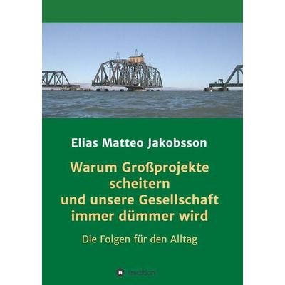 Warum Großprojekte scheitern und unsere Gesellschaft immer dümmer wird, Taschenbuch von Elias Matteo Jakobsson, Tredition, 978-3-7482-5113-2