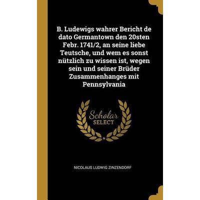 B. Ludewigs wahrer Bericht de dato Germantown den 20sten Febr. 1741/2, an seine liebe Teutsche, und wem es sonst nützlich zu wissen ist, wegen sein
