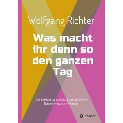 Was macht ihr denn so den ganzen Tag, Gebundene Ausgabe von Wolfgang Richter, Tredition, 978-3-7323-2730-0