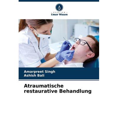 Atraumatische restaurative Behandlung, Taschenbuch von Amarpreet Singh,Ashish Bali, Verlag Unser Wissen, 978-620-7-73118-3