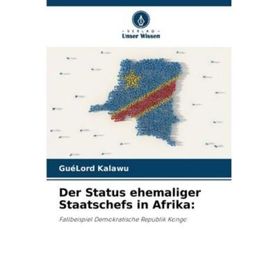 Der Status ehemaliger Staatschefs in Afrika:, Taschenbuch von GuéLord Kalawu, Verlag Unser Wissen, 978-620-5-91748-0