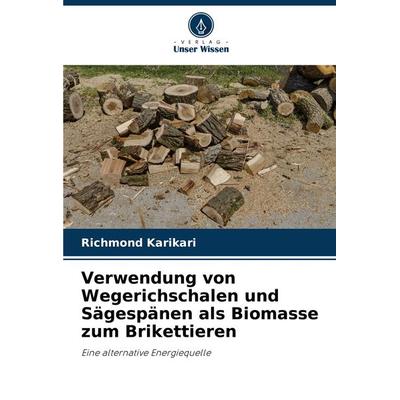 Verwendung von Wegerichschalen und Sägespänen als Biomasse zum Brikettieren, Taschenbuch von Richmond Karikari, Verlag Unser Wissen, 978-620-7-90022-0