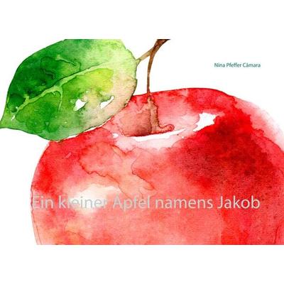 Ein kleiner Apfel namens Jakob, Gebundene Ausgabe von Nina Pfeffer Câmara, BoD – Books on Demand, 978-3-7504-2760-0