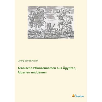 Arabische Pflanzennamen aus Ägypten, Algerien und Jemen, Taschenbuch von Georg Schweinfurth, Literaricon, 978-3-96506-102-6