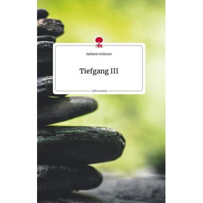 Tiefgang III. Life is a Story - story.one, Gebundene Ausgabe von Stefanie Grötzner, Story.one publishing, 978-3-7108-0683-4