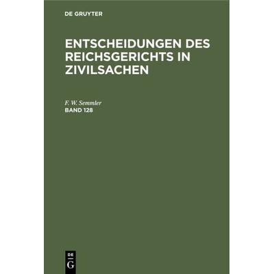 Entscheidungen des Reichsgerichts in Zivilsachen / Entscheidungen des Reichsgerichts in Zivilsachen. Band 128, Gebundene Ausgabe von , De Gruyter,