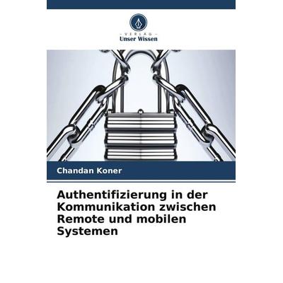 Authentifizierung in der Kommunikation zwischen Remote und mobilen Systemen, Taschenbuch von Chandan Koner, Verlag Unser Wissen