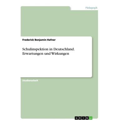 Schulinspektion in Deutschland. Erwartungen und Wirkungen, Taschenbuch von Frederick Benjamin Hafner, GRIN, 978-3-668-91304-2