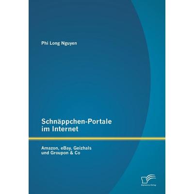 Schnäppchen-Portale im Internet: Amazon, eBay, Geizhals und Groupon & Co, Taschenbuch von Phi Long Nguyen, Diplomica Verlag GmbH, 978-3-8428-8570-7