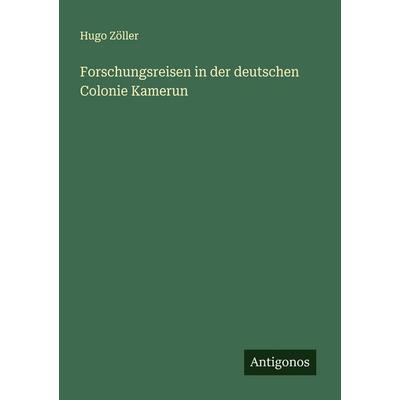 Forschungsreisen in der deutschen Colonie Kamerun, Taschenbuch von Hugo Zöller, Antigonos Verlag, 978-3-563-90498-5