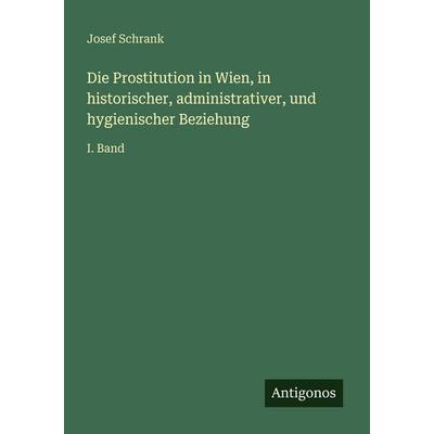 Die Prostitution in Wien, in historischer, administrativer, und hygienischer Beziehung, Taschenbuch von Josef Schrank, Antigonos Verlag,