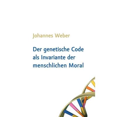 Der genetische Code als Invariante der menschlichen Moral, Taschenbuch von Johannes Weber, BoD – Books on Demand, 978-3-7357-6612-0