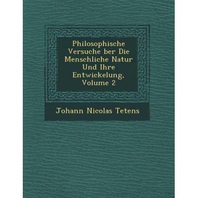 Philosophische Versuche ber Die Menschliche Natur Und Ihre Entwickelung, Volume 2, von Johann Nicolas Tetens, Saraswati Press, 978-1-249-96924-2