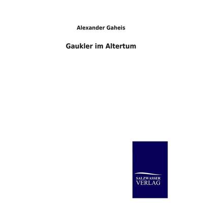 Gaukler im Altertum, Taschenbuch von Alexander Gaheis, Salzwasser, 978-3-8460-4260-1