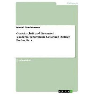 Gemeinschaft und Einsamkeit. Wiederaufgenommene Gedanken Dietrich Bonhoeffers, Taschenbuch von Marcel Gundermann, GRIN, 978-3-668-30746-9