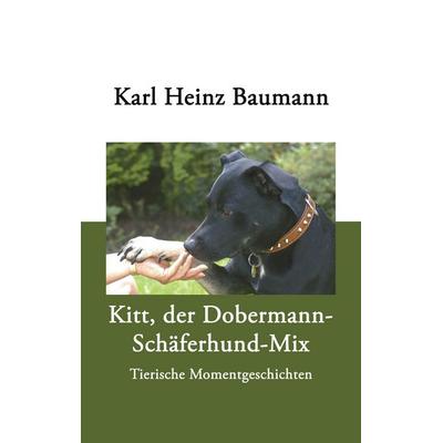 Kitt, der Dobermann-Schäferhund-Mix, Taschenbuch von Karl Heinz Baumann, BoD – Books on Demand, 978-3-8330-1130-6