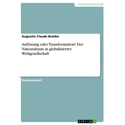 Auflösung oder Transformation? Der Nationalstaat in globalisierter Weltgesellschaft, Taschenbuch von Augustin Claude Bomba, GRIN, 978-3-668-51277-1