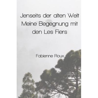 Jenseits der alten Welt – Meine Begegnung mit den Les Fiers, Taschenbuch von Fabienne Roux, Epubli, 978-3-565-33044-7