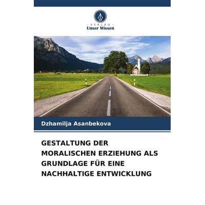 GESTALTUNG DER MORALISCHEN ERZIEHUNG ALS GRUNDLAGE FÜR EINE NACHHALTIGE ENTWICKLUNG, Taschenbuch von Dzhamilja Asanbekova, Verlag Unser Wissen,