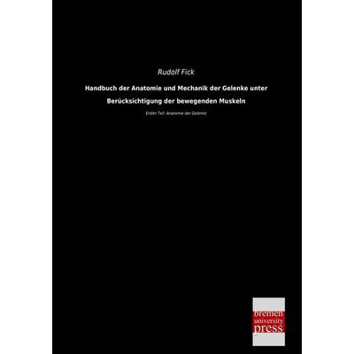 Handbuch der Anatomie und Mechanik der Gelenke unter Berücksichtigung der bewegenden Muskeln, Taschenbuch von Rudolf Fick, Bremen University Press,