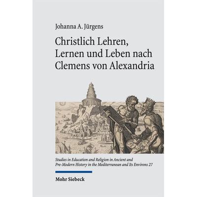 Christlich Lehren, Lernen und Leben nach Clemens von Alexandria, Gebundene Ausgabe von Johanna A. Jürgens, Mohr Siebeck, 978-3-16-164639-3