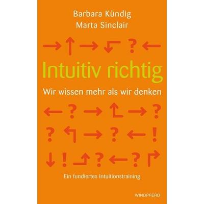 Intuitiv richtig – Wir wissen mehr als wir denken, Taschenbuch von Barbara Kündig,Marta Sinclair, Windpferd, 978-3-86410-022-2