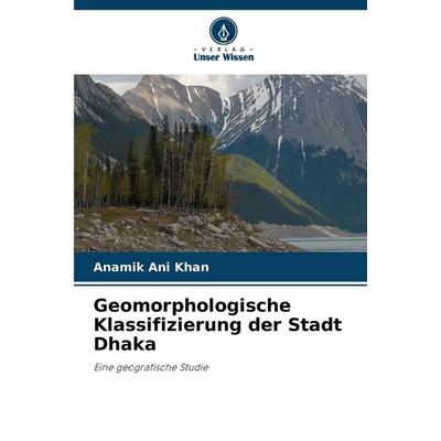 Geomorphologische Klassifizierung der Stadt Dhaka, Taschenbuch von Anamik Ani Khan, Verlag Unser Wissen