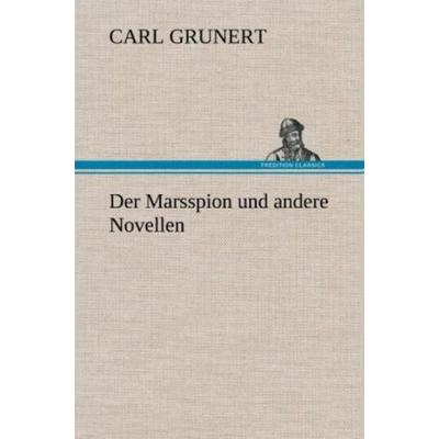 Der Marsspion und andere Novellen, Gebundene Ausgabe von Carl Grunert, Tredition, 978-3-8472-5050-0