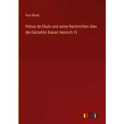 Petrus de Ebulo und seine Nachrichten über die Gemahlin Kaiser Heinrich VI., Gebundene Ausgabe von Paul Block, Outlook, 978-3-368-53513-1