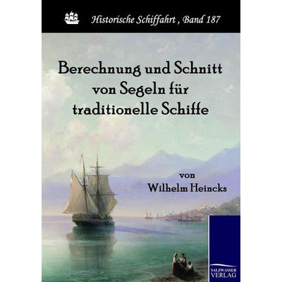 Berechnung und Schnitt von Segeln für traditionelle Schiffe, Taschenbuch von Wilhelm Heincks, Salzwasser, 978-3-86195-464-4