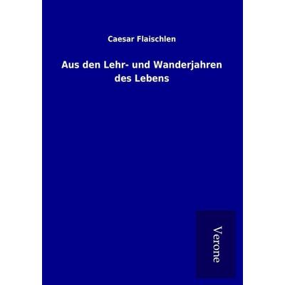 Aus den Lehr- und Wanderjahren des Lebens, Taschenbuch von Caesar Flaischlen, BoD - Books on Demand