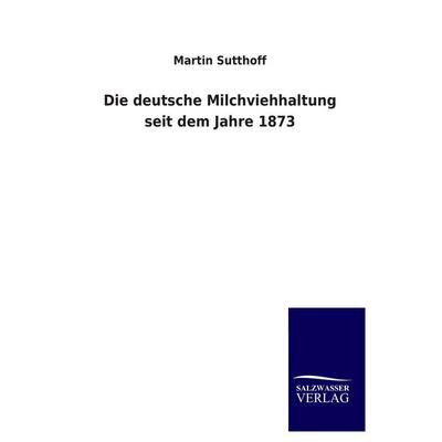 Die deutsche Milchviehhaltung seit dem Jahre 1873, Taschenbuch von Martin Sutthoff, Salzwasser, 978-3-8460-2060-9